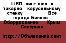 ШВП, винт швп  к токарно - карусельному станку 1512, 1516. - Все города Бизнес » Оборудование   . Крым,Северная